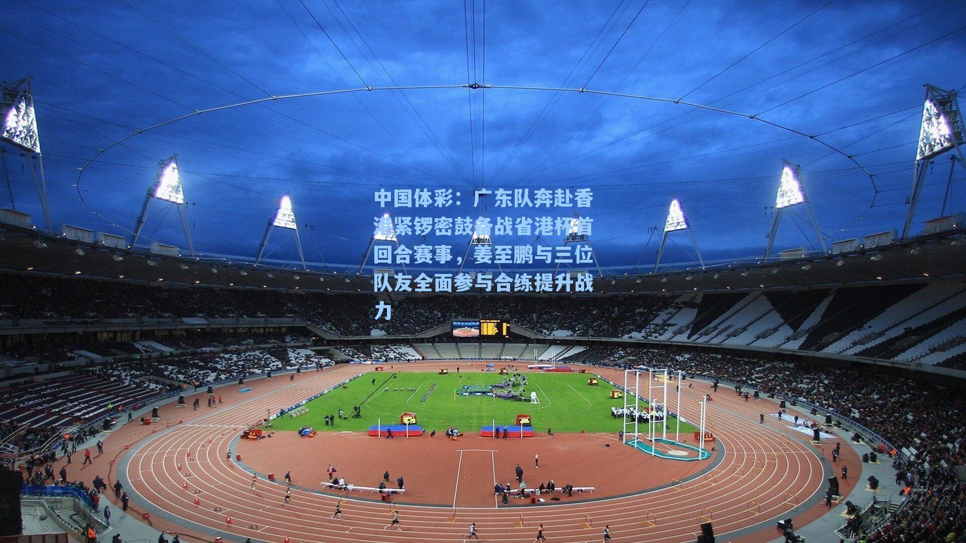 广东队奔赴香港紧锣密鼓备战省港杯首回合赛事，姜至鹏与三位队友全面参与合练提升战力