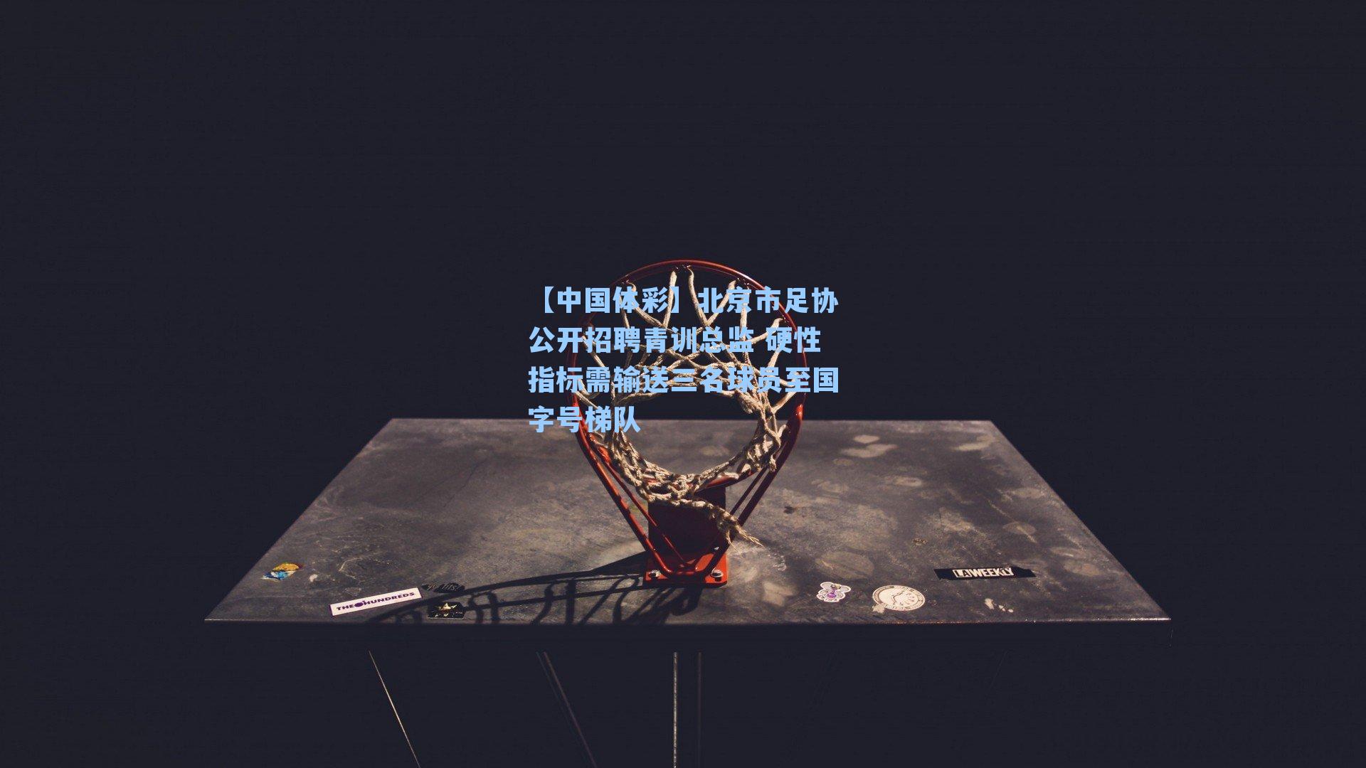 北京市足协公开招聘青训总监 硬性指标需输送三名球员至国字号梯队