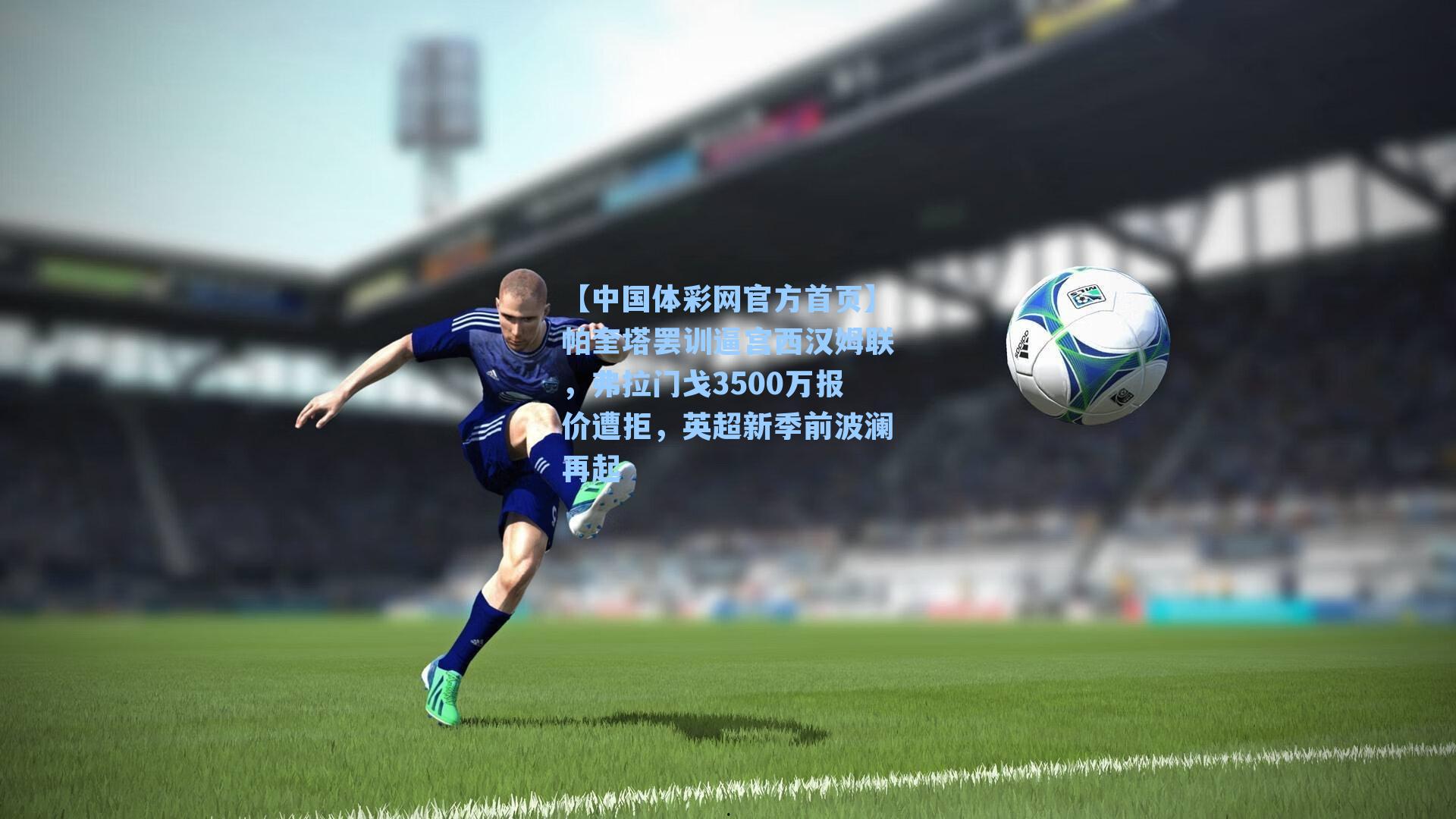 帕奎塔罢训逼宫西汉姆联,弗拉门戈3500万报价遭拒,英超新季前波澜再起