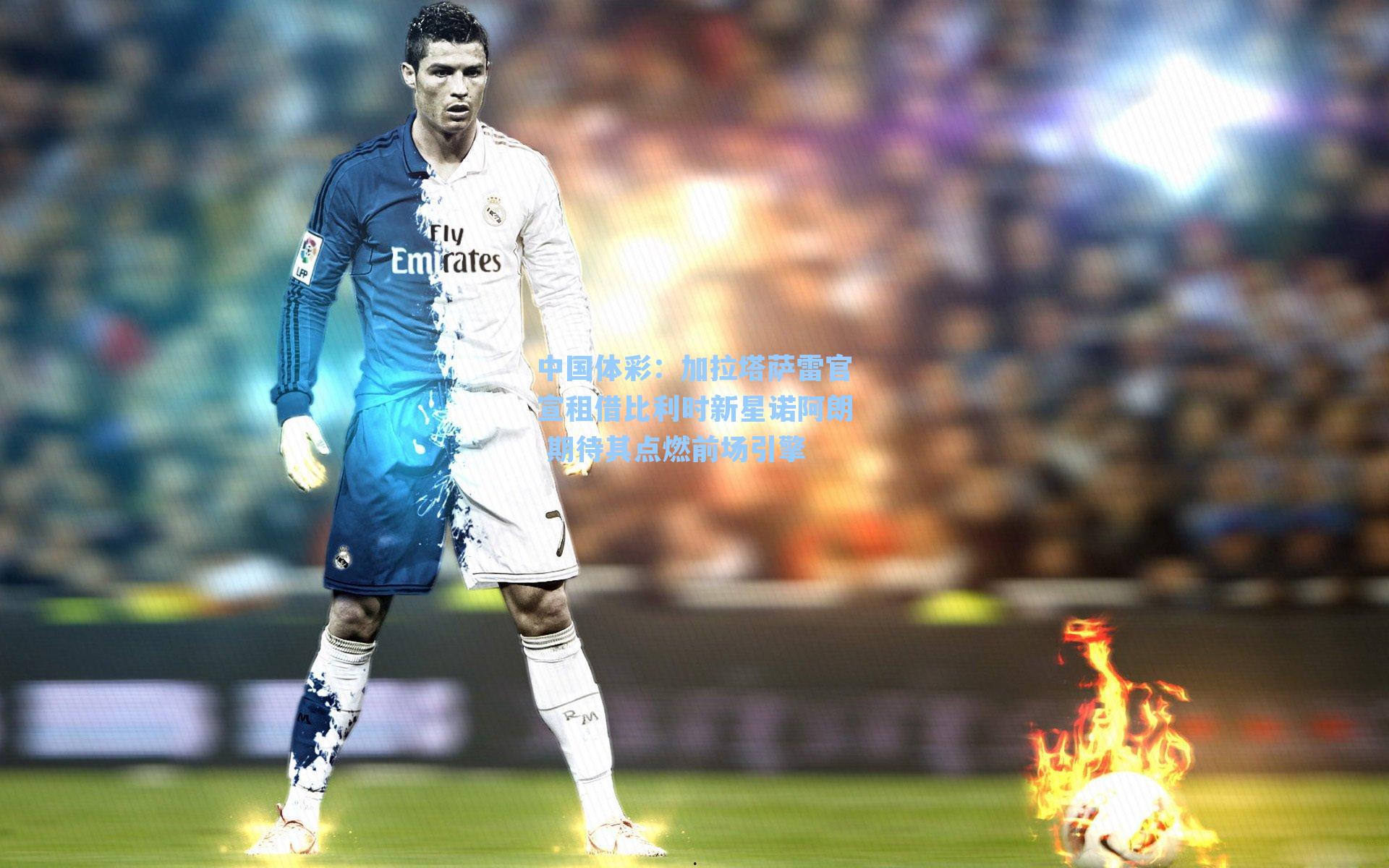 加拉塔萨雷官宣租借比利时新星诺阿朗 期待其点燃前场引擎