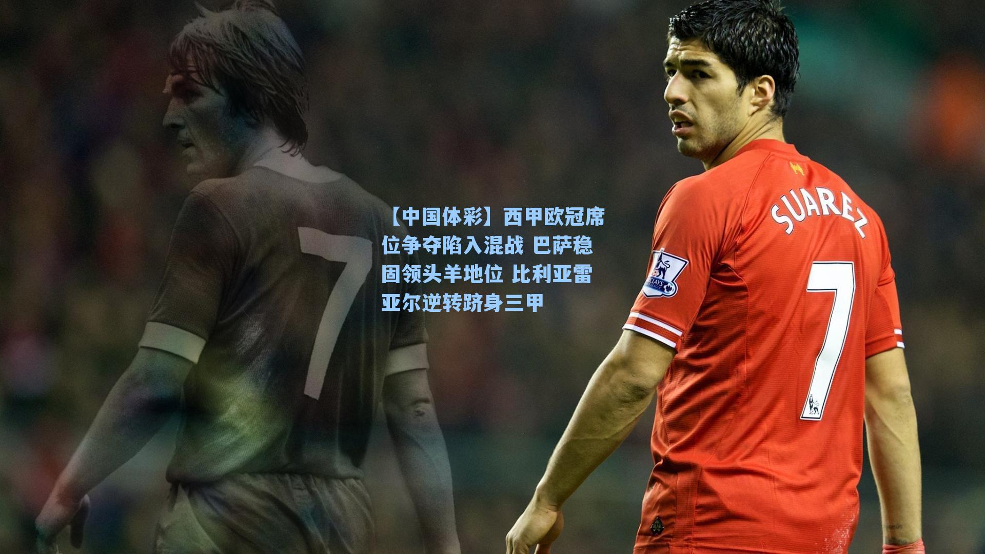 西甲欧冠席位争夺陷入混战 巴萨稳固领头羊地位 比利亚雷亚尔逆转跻身三甲