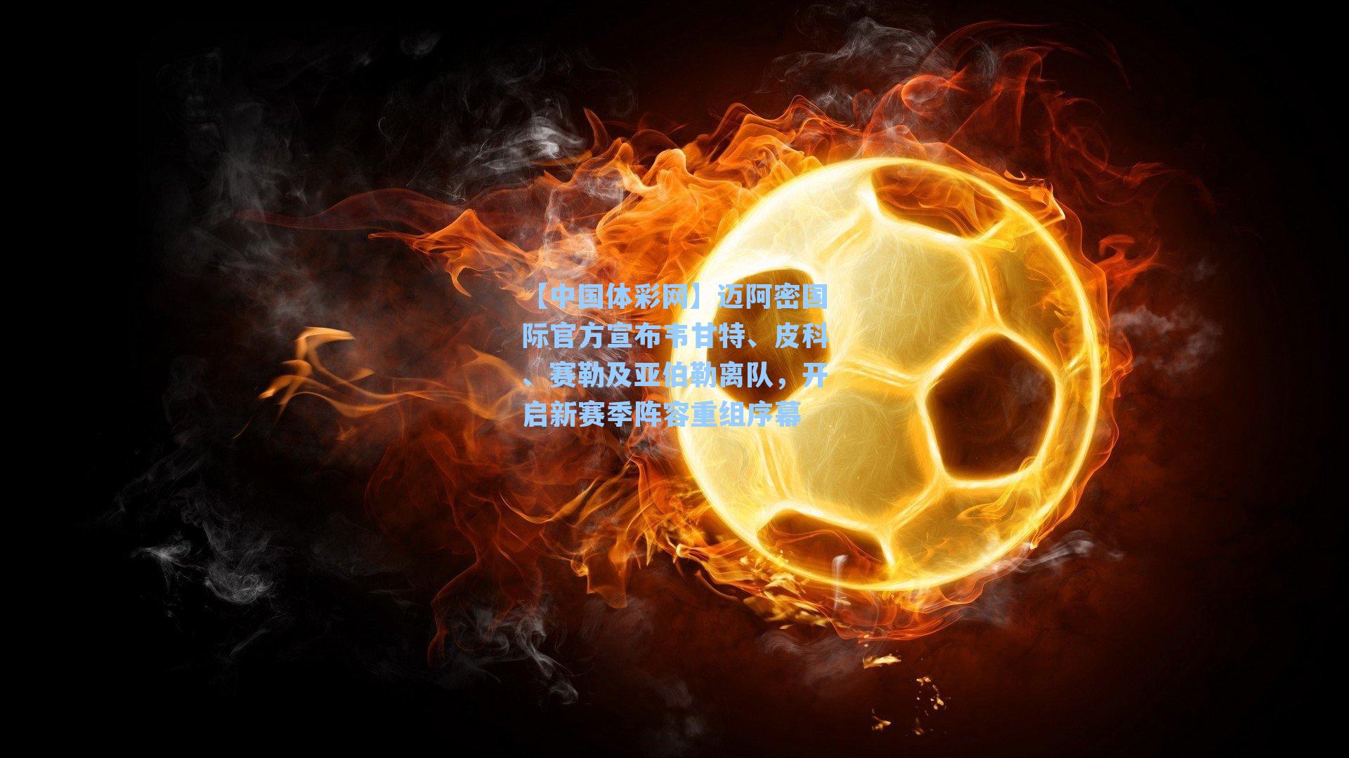 迈阿密国际官方宣布韦甘特、皮科、赛勒及亚伯勒离队，开启新赛季阵容重组序幕