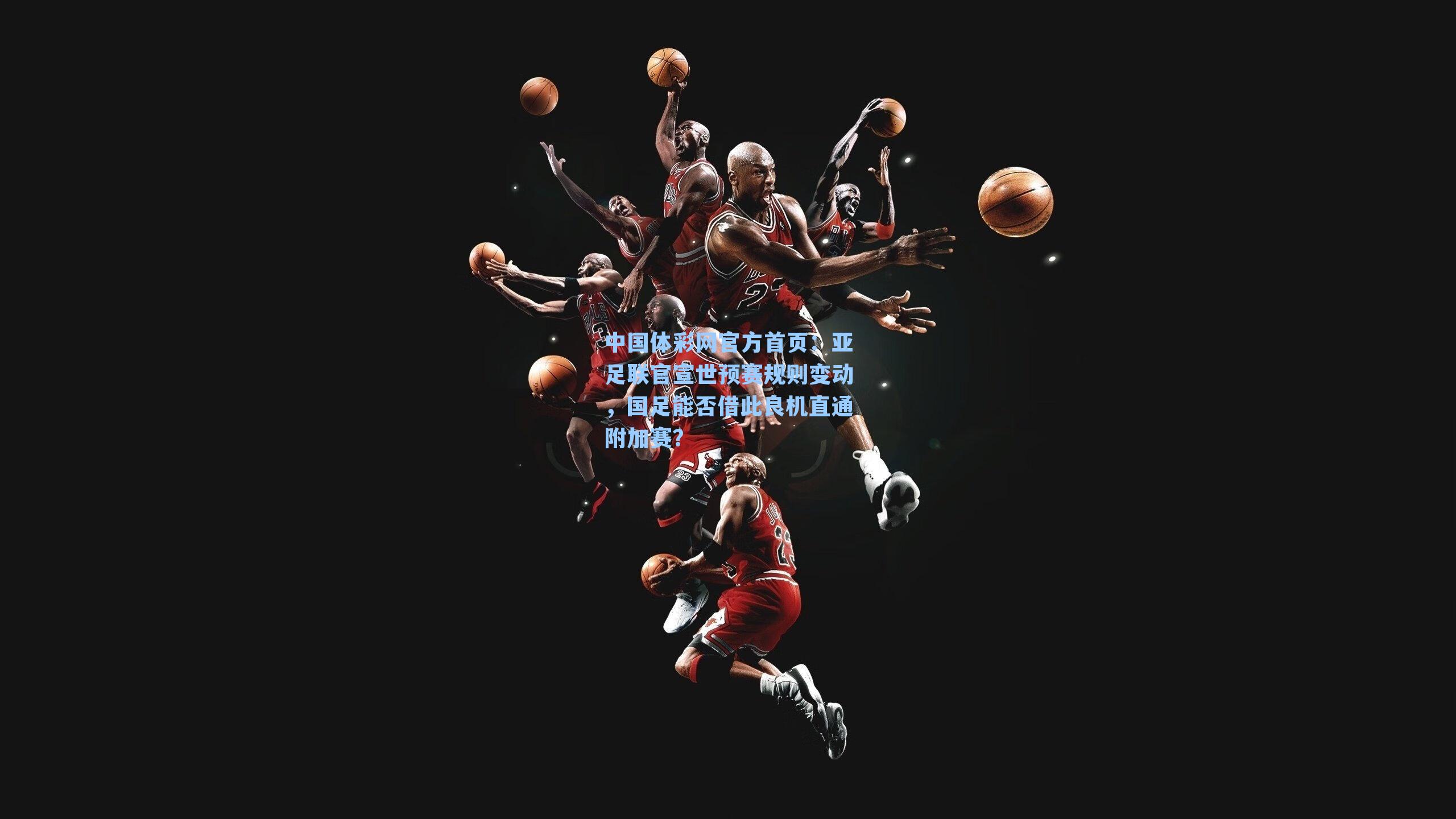 中国体彩网官方首页：亚足联官宣世预赛规则变动，国足能否借此良机直通附加赛？