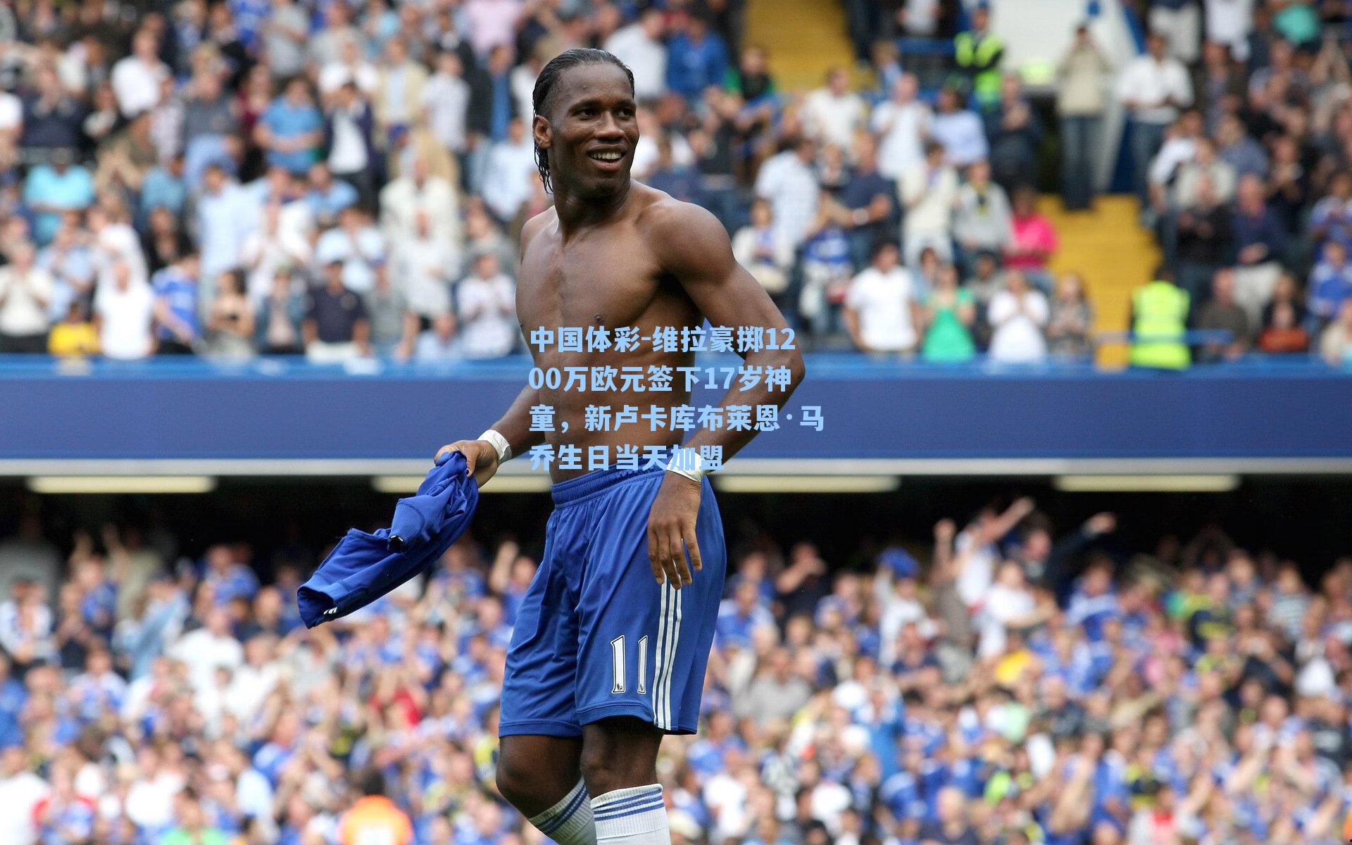 维拉豪掷1200万欧元签下17岁神童，新卢卡库布莱恩·马乔生日当天加盟