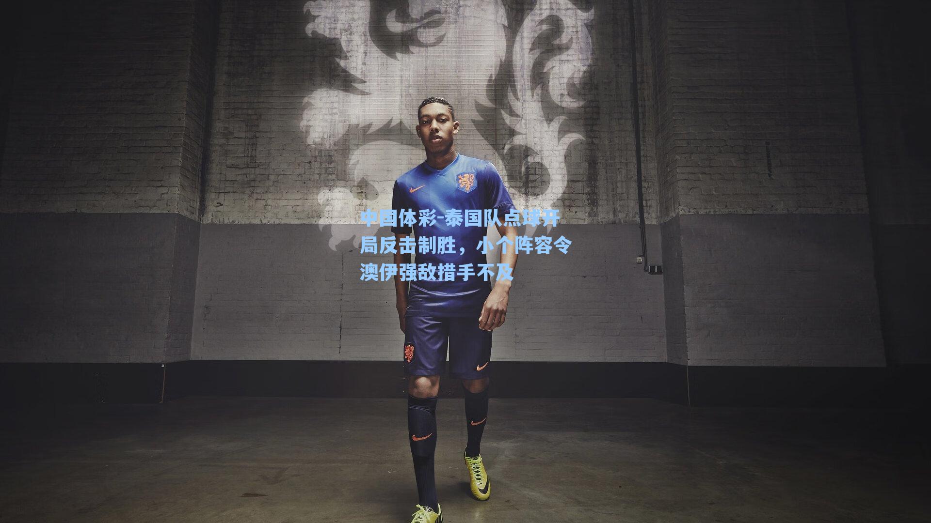 泰国队点球开局反击制胜，小个阵容令澳伊强敌措手不及