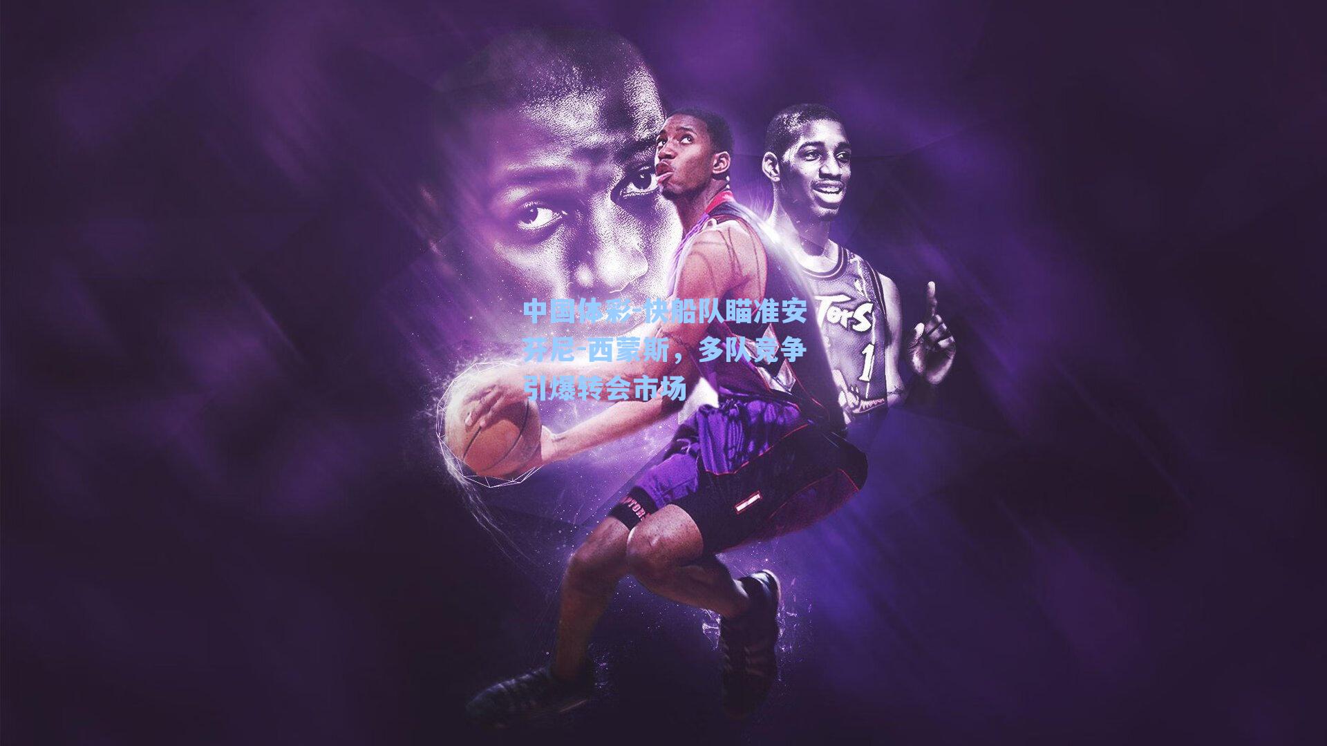 快船队瞄准安芬尼-西蒙斯,多队竞争引爆转会市场