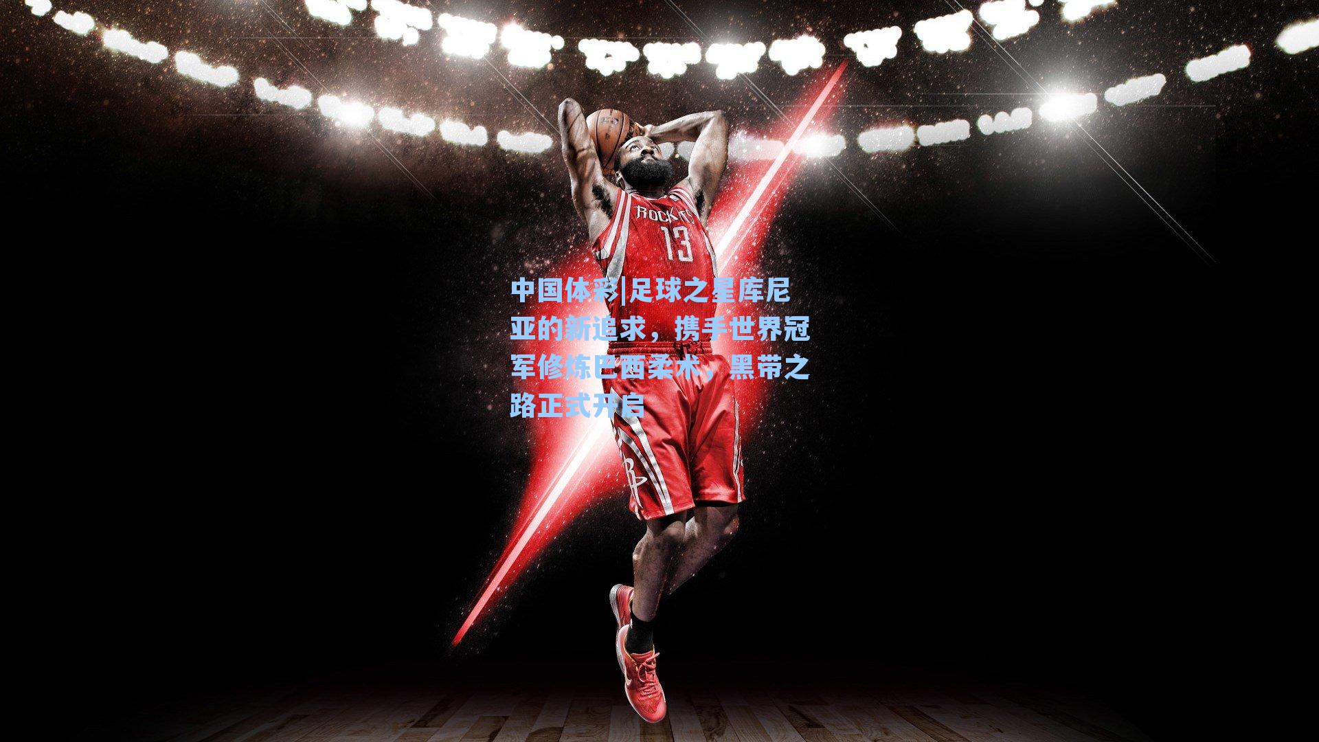 中国体彩|足球之星库尼亚的新追求，携手世界冠军修炼巴西柔术，黑带之路正式开启