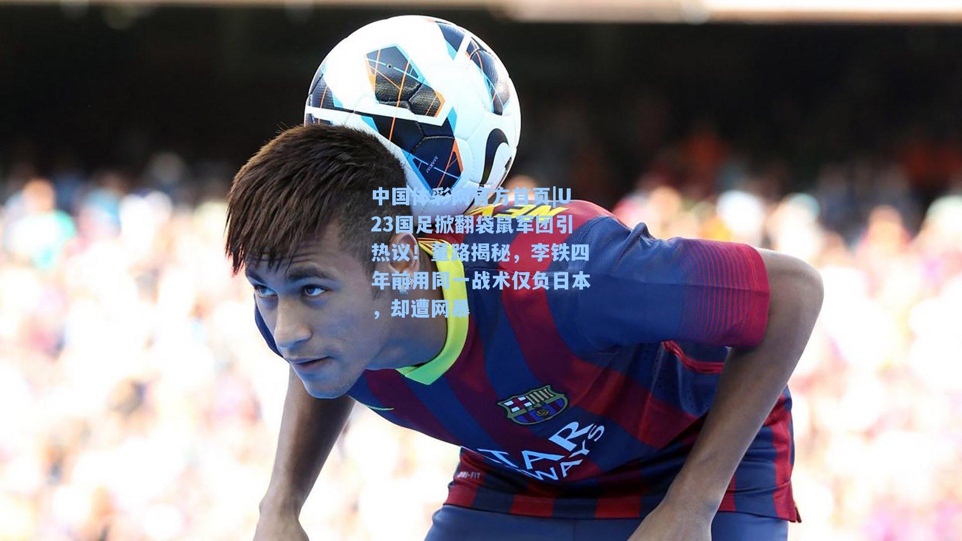 U23国足掀翻袋鼠军团引热议！董路揭秘，李铁四年前用同一战术仅负日本，却遭网暴